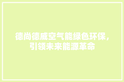 德尚德威空气能绿色环保，引领未来能源革命 家电维修