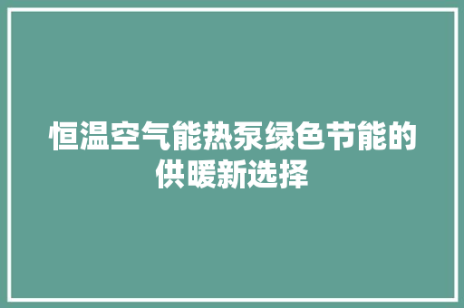 恒温空气能热泵绿色节能的供暖新选择