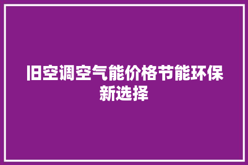 旧空调空气能价格节能环保新选择 综合便民