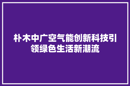 朴木中广空气能创新科技引领绿色生活新潮流 墙体维修