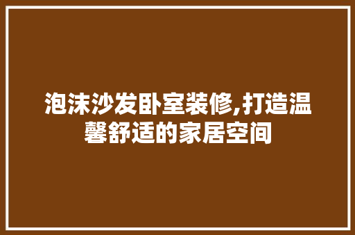 泡沫沙发卧室装修,打造温馨舒适的家居空间 泡沫沙发卧室装修,打造温馨舒适的家居空间 厨房维修