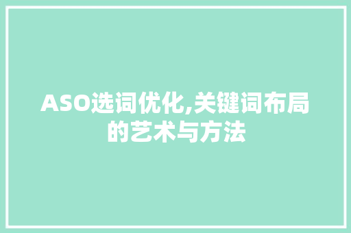 ASO选词优化,关键词布局的艺术与方法