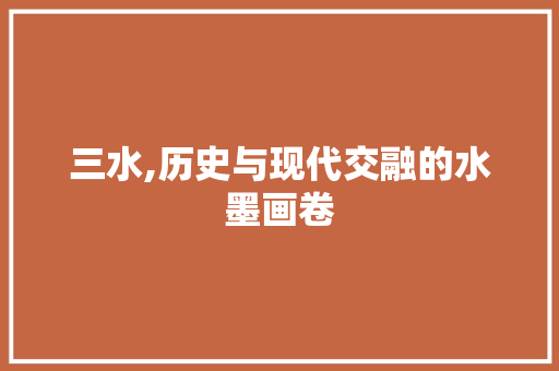 三水,历史与现代交融的水墨画卷