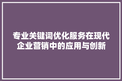 专业关键词优化服务在现代企业营销中的应用与创新