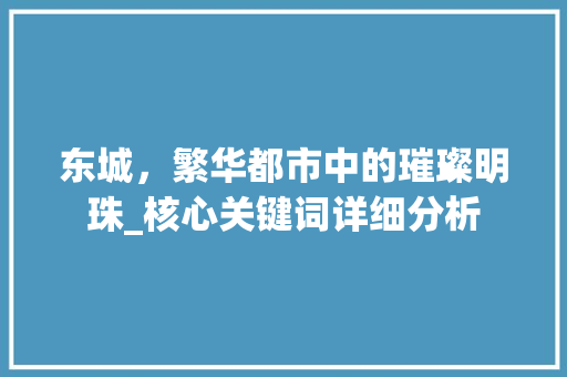 东城，繁华都市中的璀璨明珠_核心关键词详细分析