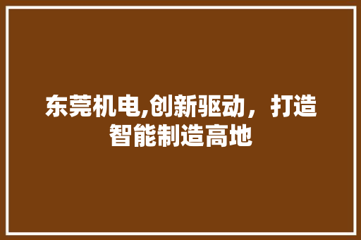 东莞机电,创新驱动，打造智能制造高地