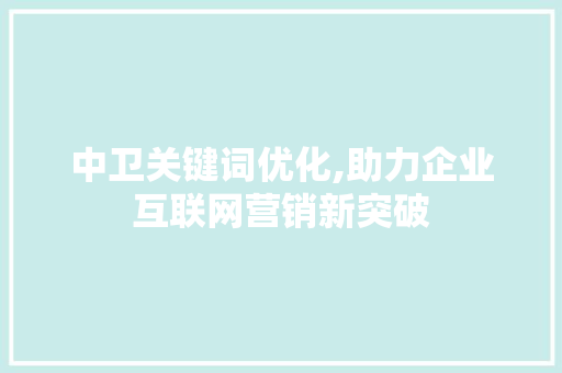中卫关键词优化,助力企业互联网营销新突破