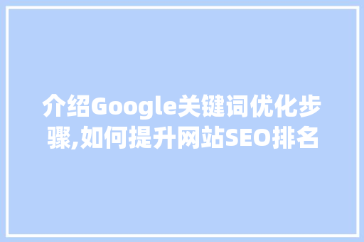 介绍Google关键词优化步骤,如何提升网站SEO排名