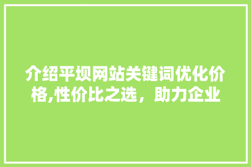 介绍平坝网站关键词优化价格,性价比之选，助力企业提升网络影响力