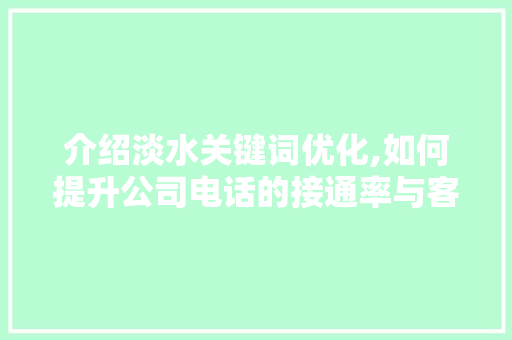介绍淡水关键词优化,如何提升公司电话的接通率与客户满意度