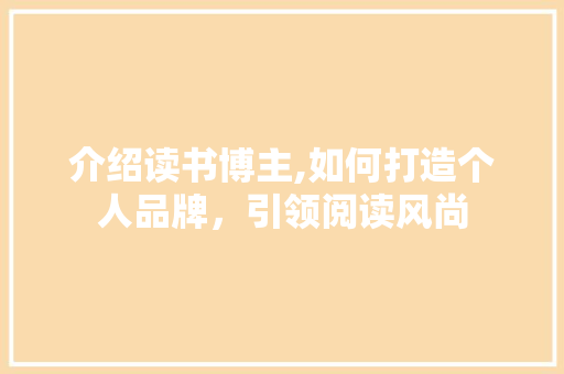 介绍读书博主,如何打造个人品牌，引领阅读风尚