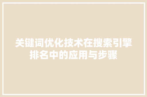 关键词优化技术在搜索引擎排名中的应用与步骤