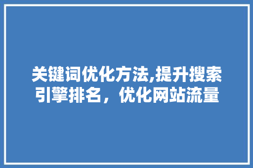 关键词优化方法,提升搜索引擎排名，优化网站流量