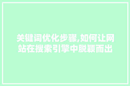 关键词优化步骤,如何让网站在搜索引擎中脱颖而出 汽车维修