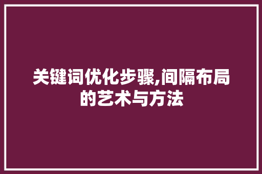 关键词优化步骤,间隔布局的艺术与方法