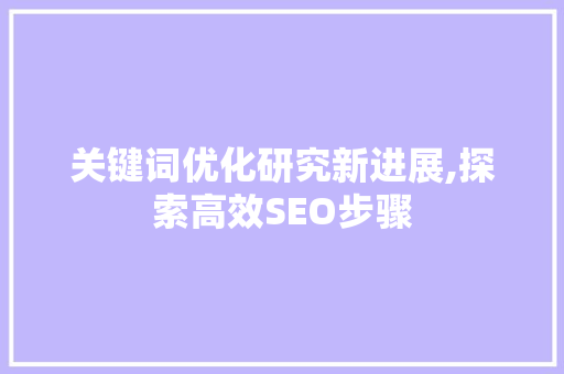 关键词优化研究新进展,探索高效SEO步骤