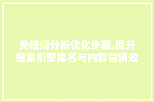 关键词分析优化步骤,提升搜索引擎排名与内容营销效果