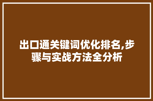 出口通关键词优化排名,步骤与实战方法全分析