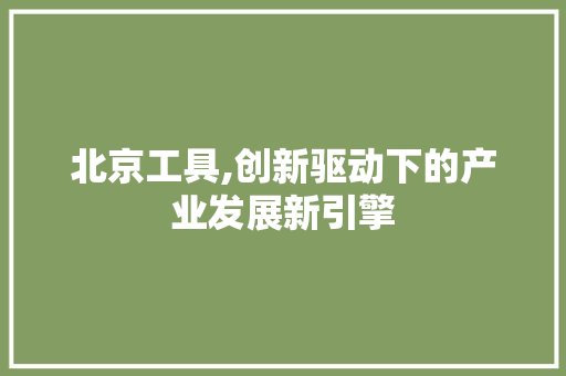 北京工具,创新驱动下的产业发展新引擎