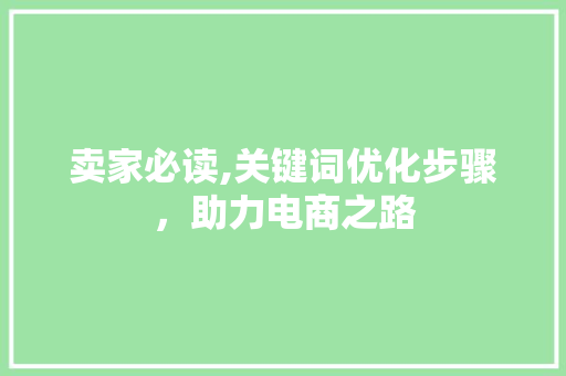 卖家必读,关键词优化步骤，助力电商之路
