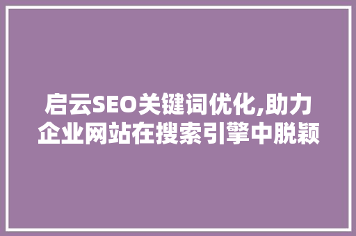 启云SEO关键词优化,助力企业网站在搜索引擎中脱颖而出 综合便民