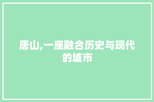 唐山,一座融合历史与现代的城市