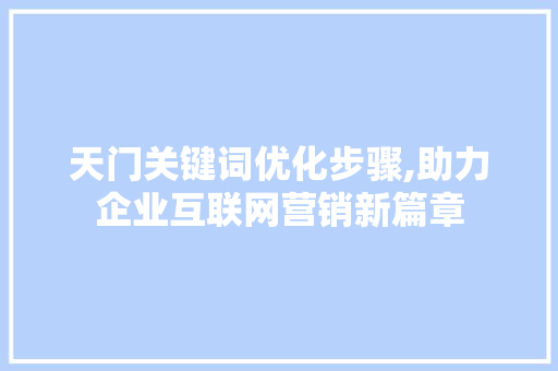 天门关键词优化步骤,助力企业互联网营销新篇章