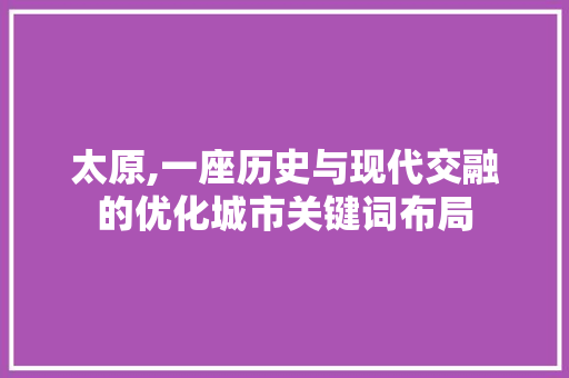 太原,一座历史与现代交融的优化城市关键词布局