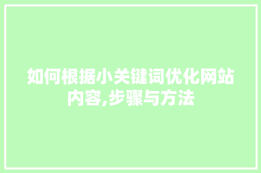 如何根据小关键词优化网站内容,步骤与方法