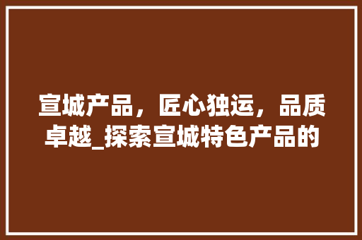 宣城产品，匠心独运，品质卓越_探索宣城特色产品的魅力所在 墙体维修