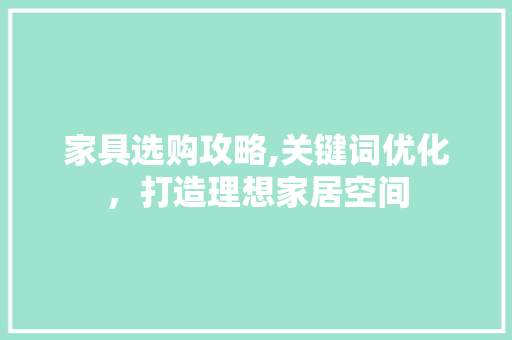 家具选购攻略,关键词优化，打造理想家居空间