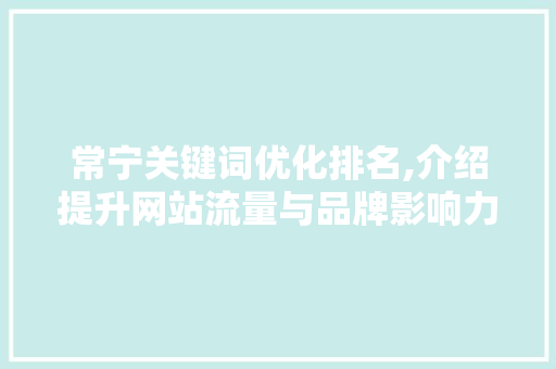 常宁关键词优化排名,介绍提升网站流量与品牌影响力的方法