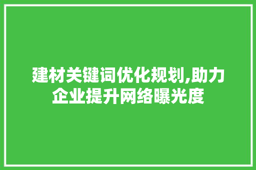 建材关键词优化规划,助力企业提升网络曝光度