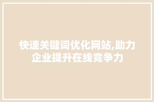 快速关键词优化网站,助力企业提升在线竞争力