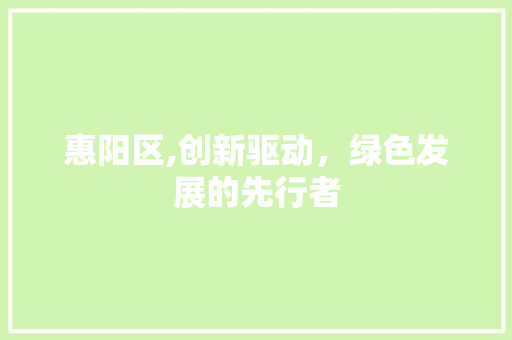 惠阳区,创新驱动，绿色发展的先行者
