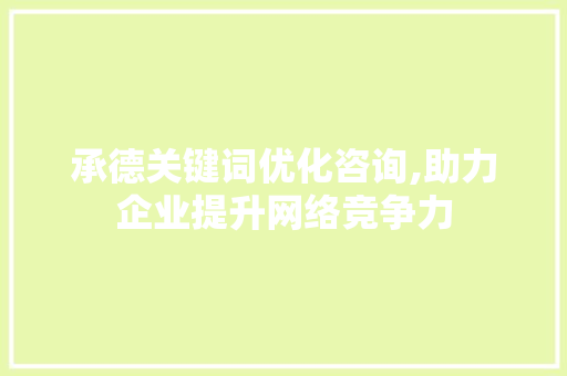 承德关键词优化咨询,助力企业提升网络竞争力
