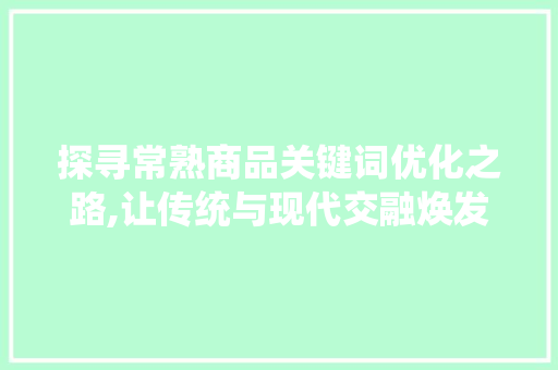 探寻常熟商品关键词优化之路,让传统与现代交融焕发新活力