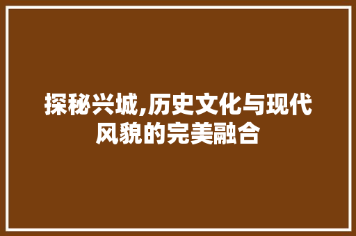 探秘兴城,历史文化与现代风貌的完美融合