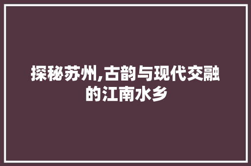 探秘苏州,古韵与现代交融的江南水乡