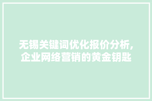 无锡关键词优化报价分析,企业网络营销的黄金钥匙