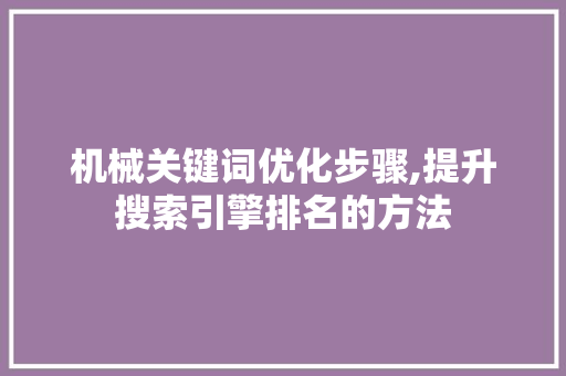 机械关键词优化步骤,提升搜索引擎排名的方法