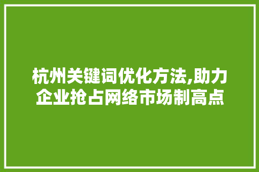 杭州关键词优化方法,助力企业抢占网络市场制高点 汽车维修