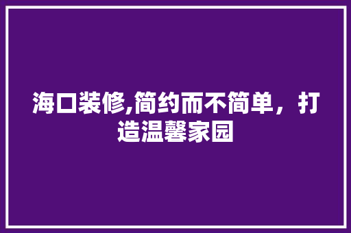 海口装修,简约而不简单，打造温馨家园 海口装修,简约而不简单，打造温馨家园 厨房维修