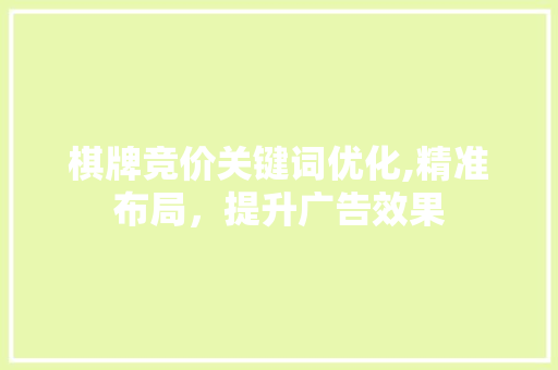 棋牌竞价关键词优化,精准布局，提升广告效果 综合便民