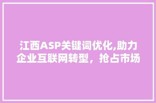 江西ASP关键词优化,助力企业互联网转型，抢占市场先机
