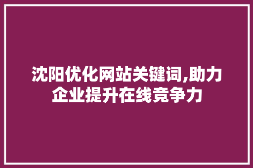 沈阳优化网站关键词,助力企业提升在线竞争力