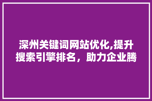 深州关键词网站优化,提升搜索引擎排名，助力企业腾飞