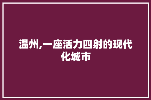 温州,一座活力四射的现代化城市