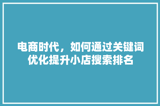 电商时代，如何通过关键词优化提升小店搜索排名