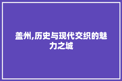 盖州,历史与现代交织的魅力之城